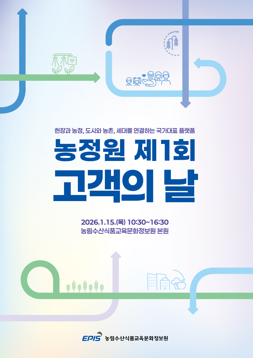 현장과 농정, 도시와 농촌, 세대를 연결하는 국가대표 플랫폼  농정원 제1회 고객의 날  2026.1.15.목 10:30~16:30 농림수산식품교육문화정보원 본원  EPIS 농림수산식품교육문화정보원