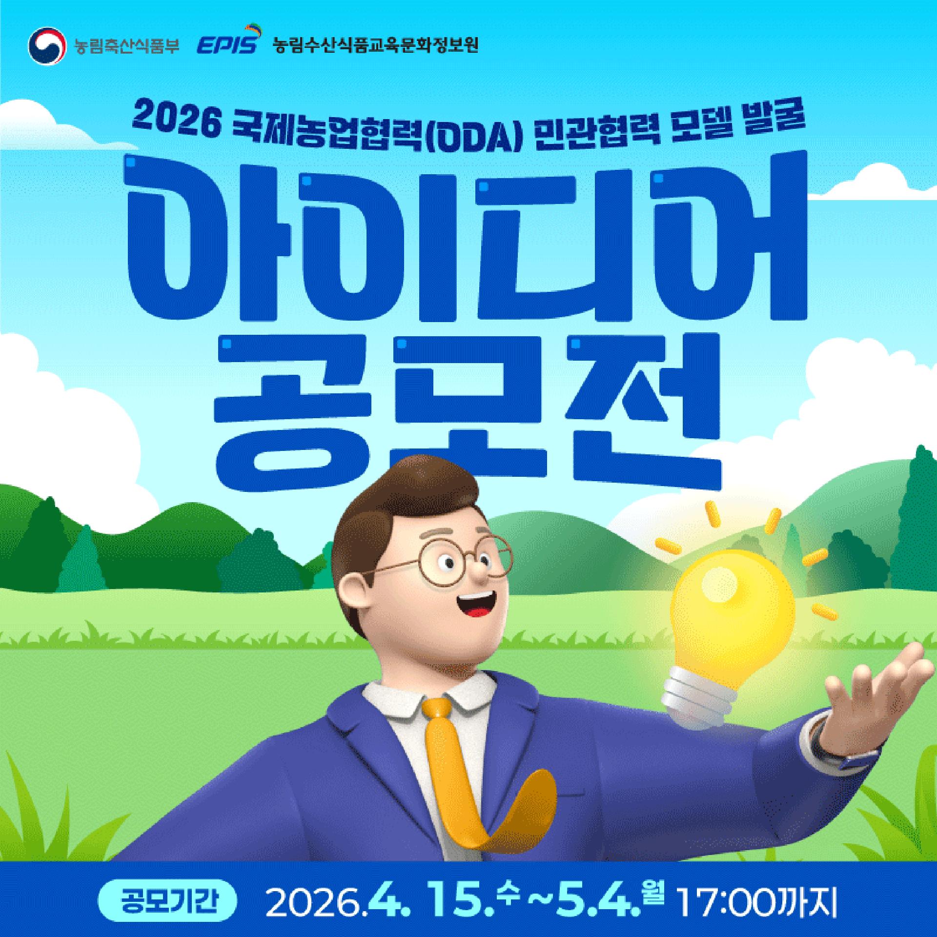 관심있는 국민 누구나! 민관협력 모델 함께 만들어요  접수방법  공모기간 2026.4.15.수~5.4.월 17:00까지  신청방법 이메일 접수 kukje@epis.or.kr  제출서류 1 참가신청서 2 제안서 3 개인정보 활용동의서  세부일정 공모전 공고 4.15. 접수 4.15.~5.4. 서류심사 발표 5.14. 발표심사 5.20. 최종발표 6월  기타사항 참가신청서 등 공모양식은 농림수산식품교육문화정보원 www.epis.or.kr 홈페이지 참조  농림축산식품부 EPIS 농림수산식품교육문화정보원